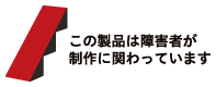 この製品は障害者が制作に関わっています